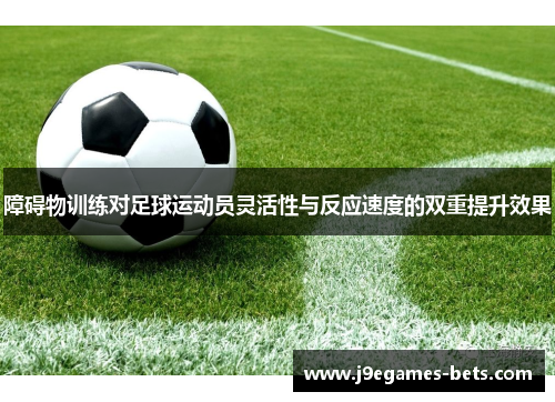 障碍物训练对足球运动员灵活性与反应速度的双重提升效果