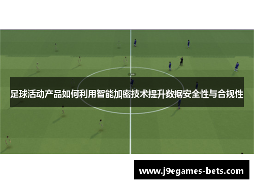 足球活动产品如何利用智能加密技术提升数据安全性与合规性