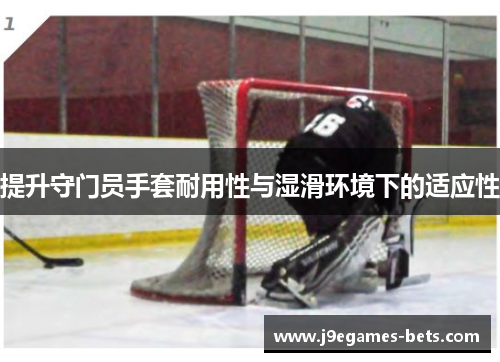 提升守门员手套耐用性与湿滑环境下的适应性